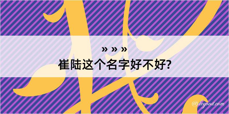 崔陆这个名字好不好?