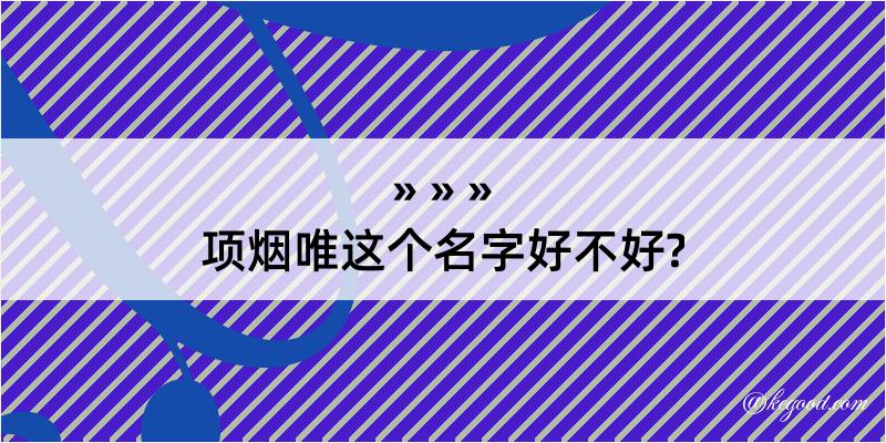 项烟唯这个名字好不好?