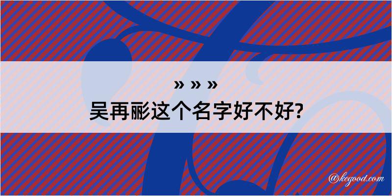 吴再彨这个名字好不好?