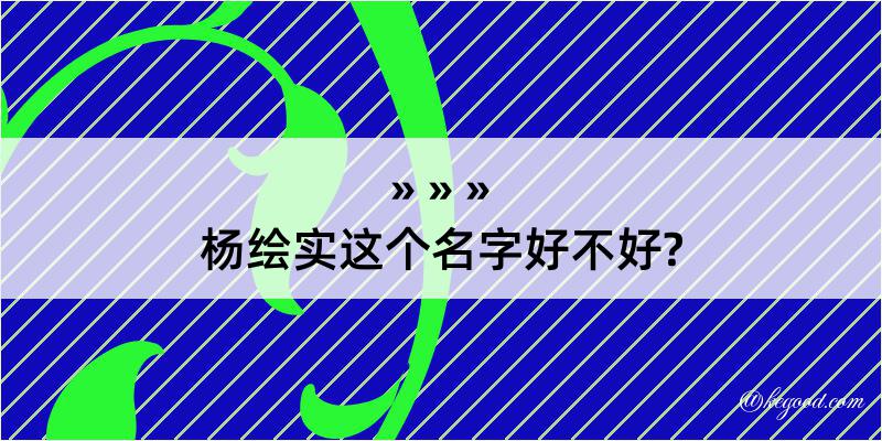 杨绘实这个名字好不好?