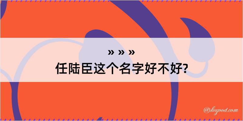 任陆臣这个名字好不好?