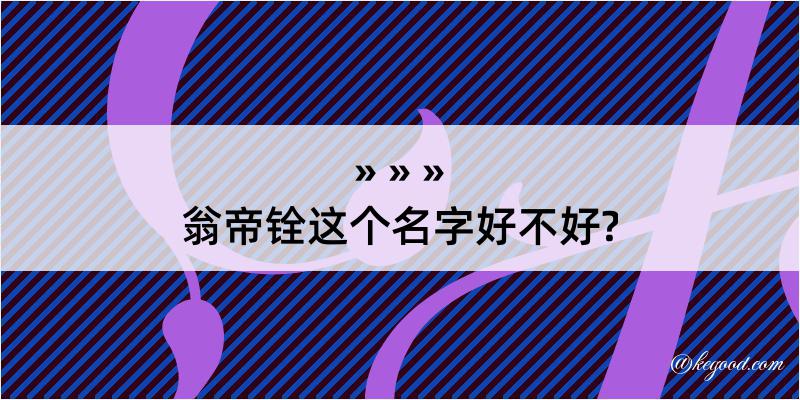 翁帝铨这个名字好不好?