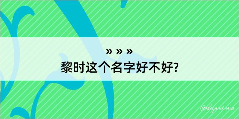 黎时这个名字好不好?