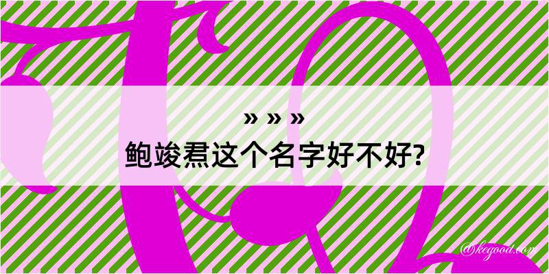 鲍竣焄这个名字好不好?