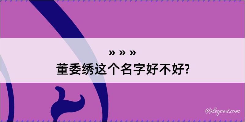 董委绣这个名字好不好?