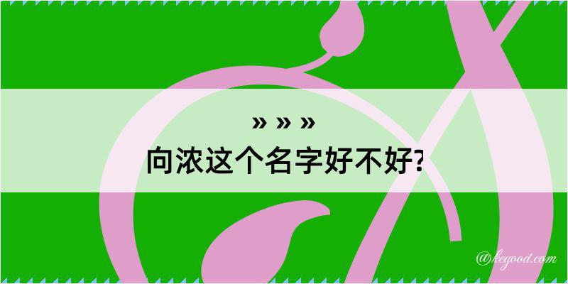 向浓这个名字好不好?