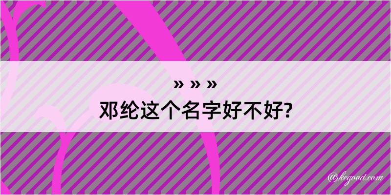 邓纶这个名字好不好?