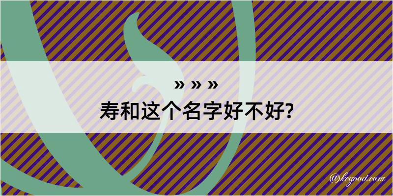 寿和这个名字好不好?