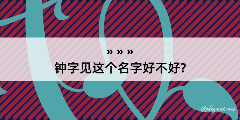 钟字见这个名字好不好?