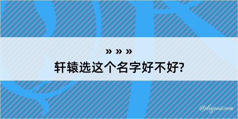 轩辕选这个名字好不好?