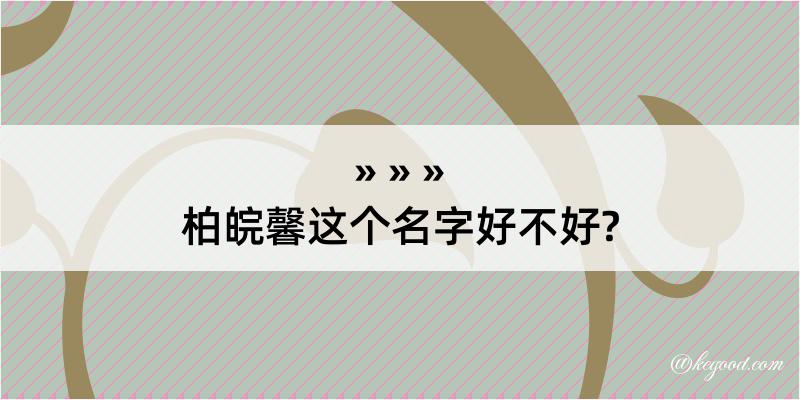 柏皖馨这个名字好不好?