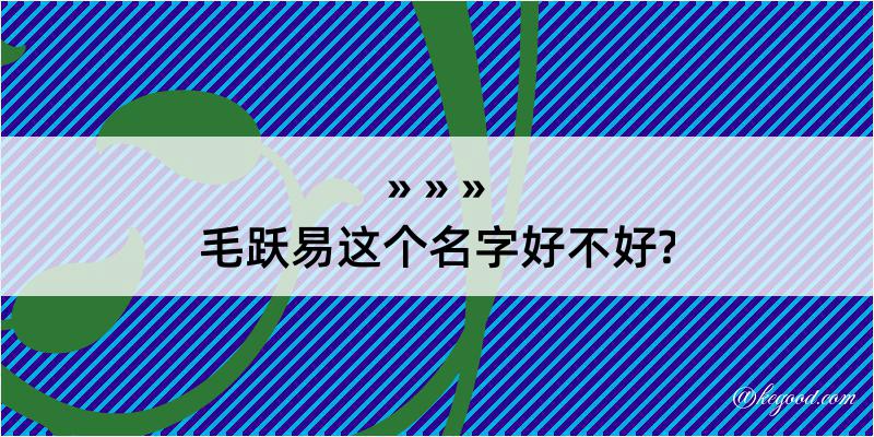 毛跃易这个名字好不好?