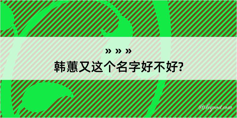 韩蕙又这个名字好不好?