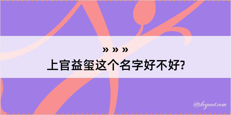 上官益玺这个名字好不好?