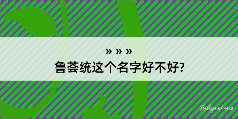 鲁荟统这个名字好不好?