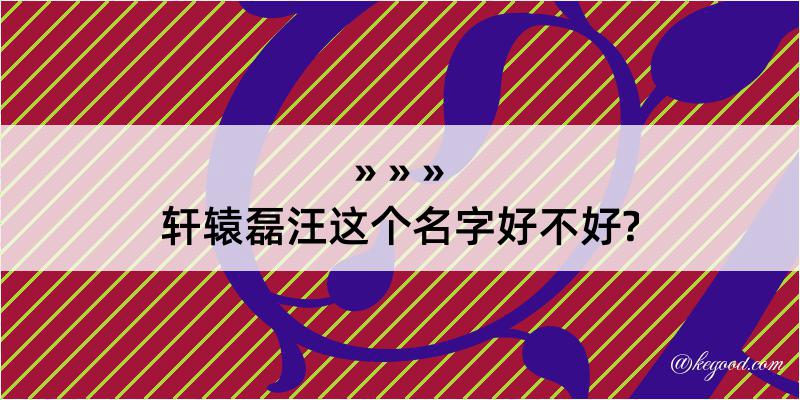 轩辕磊汪这个名字好不好?