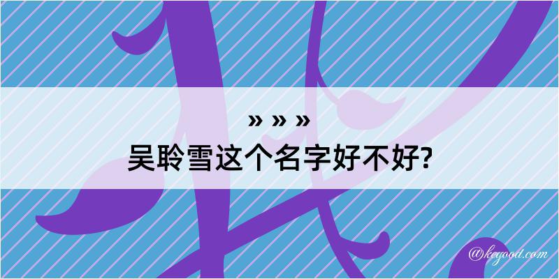 吴聆雪这个名字好不好?