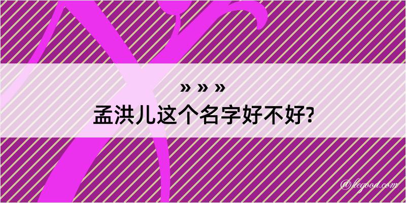 孟洪儿这个名字好不好?