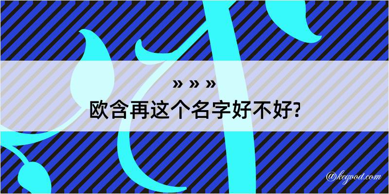 欧含再这个名字好不好?