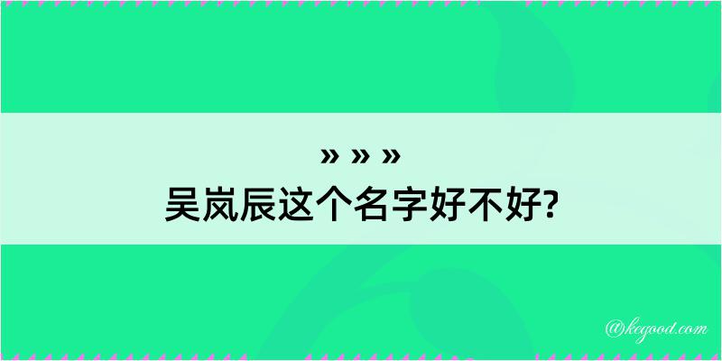 吴岚辰这个名字好不好?