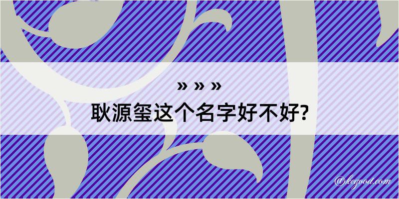 耿源玺这个名字好不好?