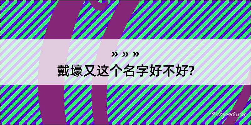 戴壕又这个名字好不好?