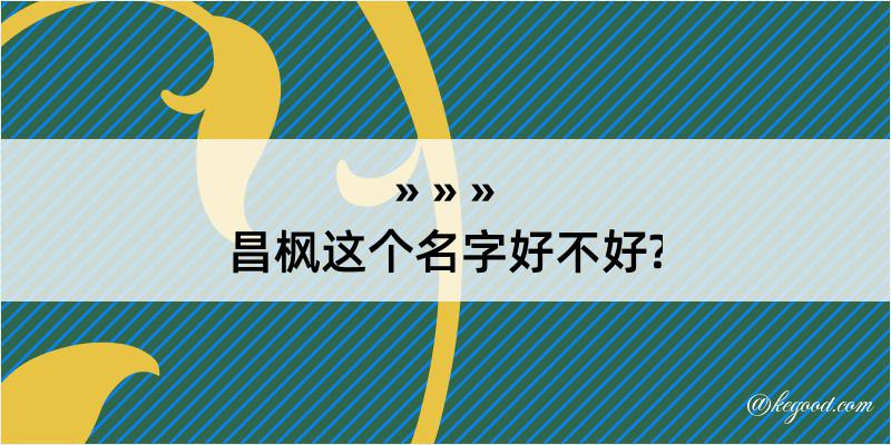 昌枫这个名字好不好?