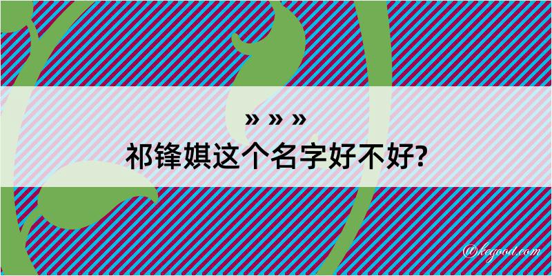 祁锋娸这个名字好不好?