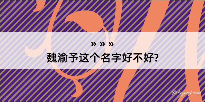 魏渝予这个名字好不好?