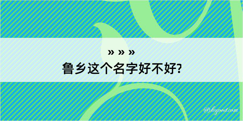 鲁乡这个名字好不好?