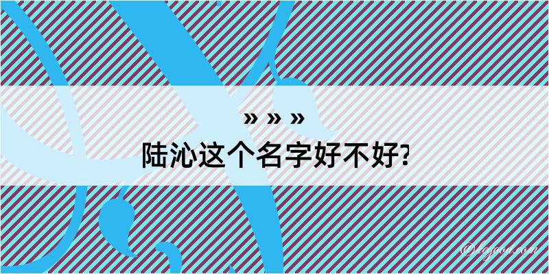 陆沁这个名字好不好?