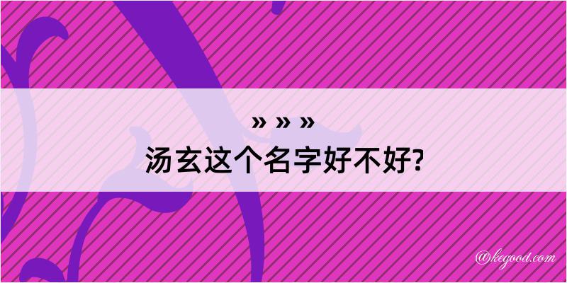 汤玄这个名字好不好?