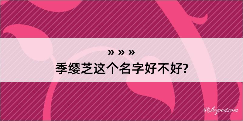 季缨芝这个名字好不好?