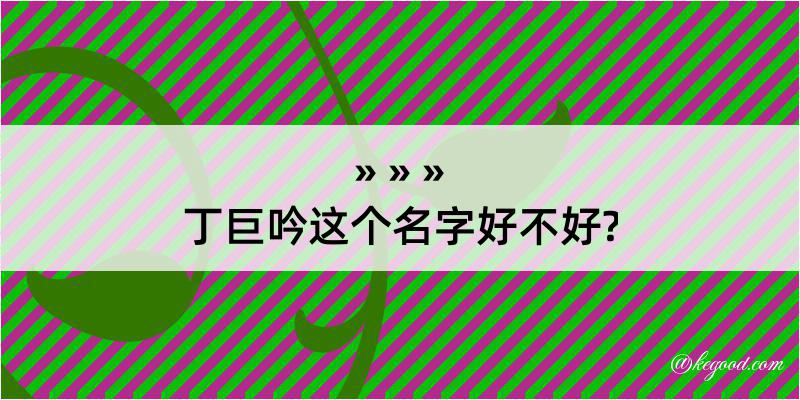 丁巨吟这个名字好不好?