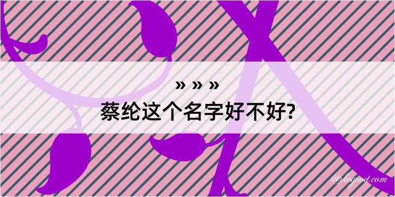 蔡纶这个名字好不好?