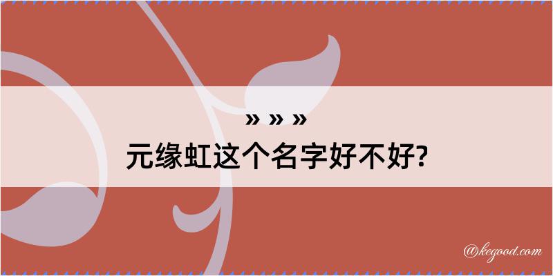 元缘虹这个名字好不好?