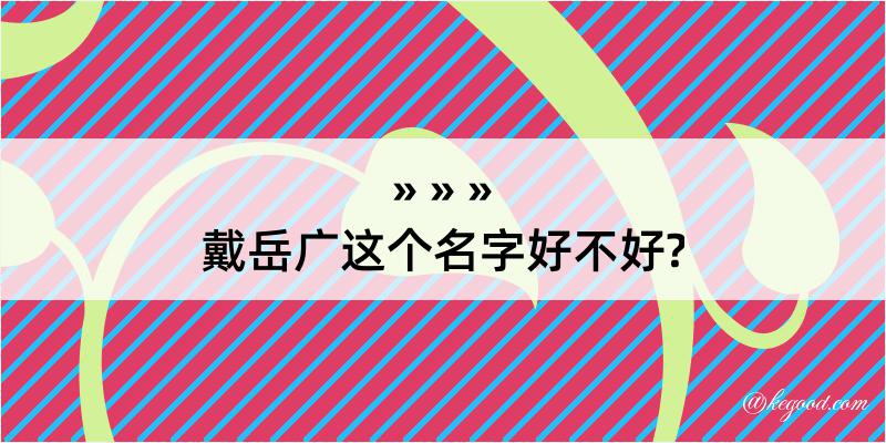 戴岳广这个名字好不好?