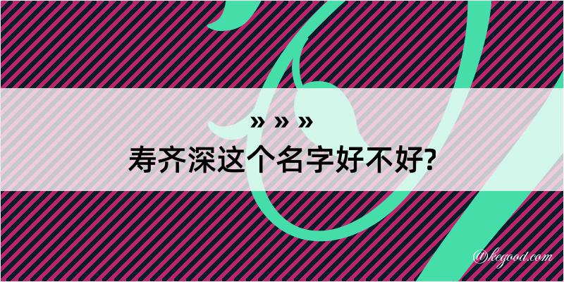 寿齐深这个名字好不好?