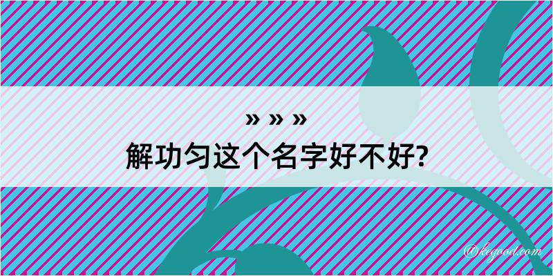 解功匀这个名字好不好?