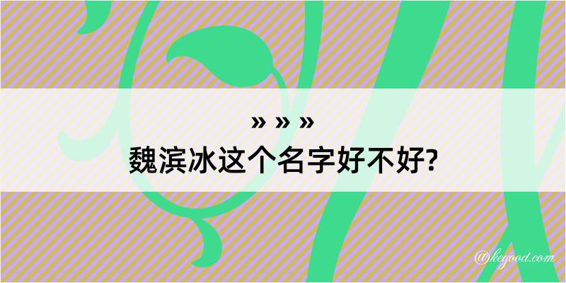 魏滨冰这个名字好不好?