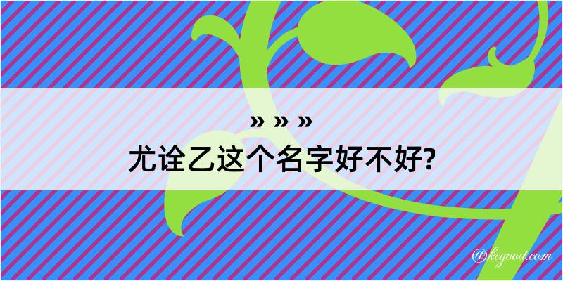 尤诠乙这个名字好不好?