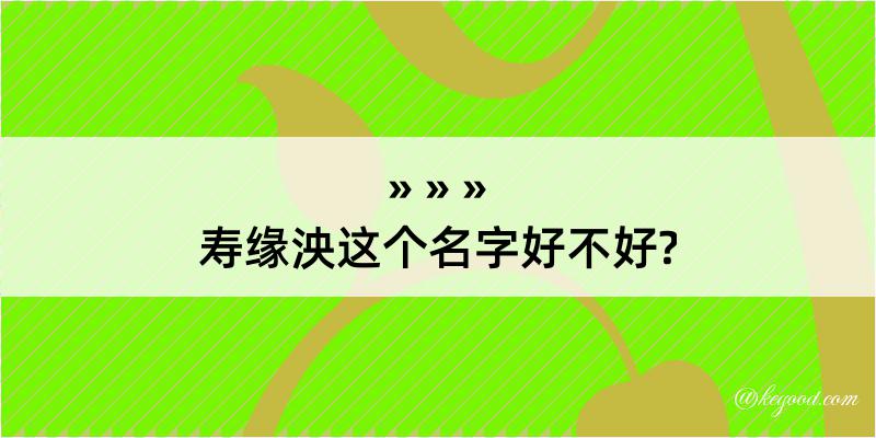 寿缘泱这个名字好不好?