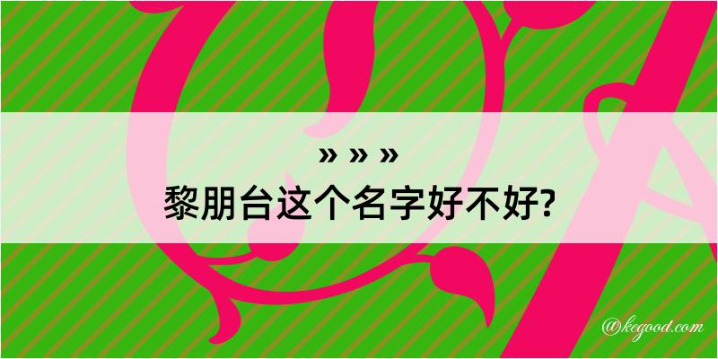 黎朋台这个名字好不好?