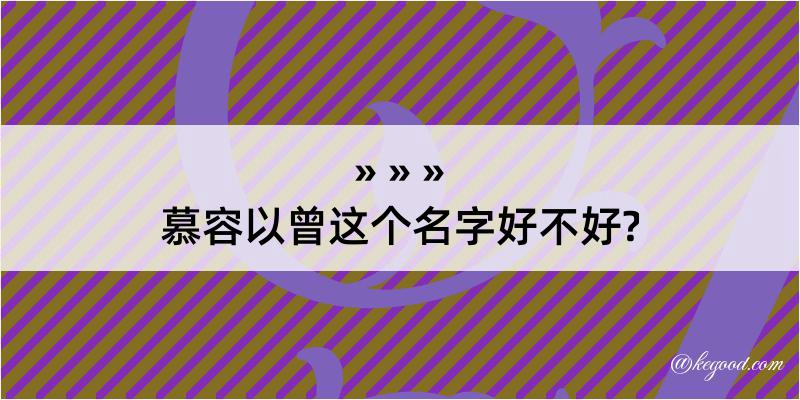 慕容以曾这个名字好不好?