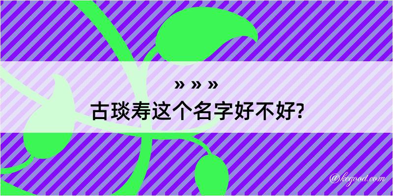 古琰寿这个名字好不好?