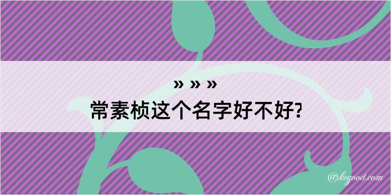 常素桢这个名字好不好?