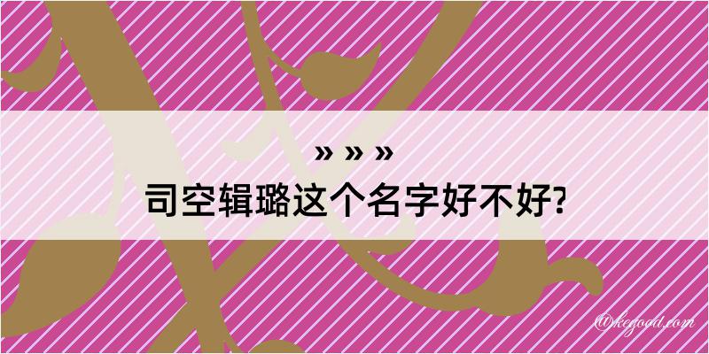 司空辑璐这个名字好不好?