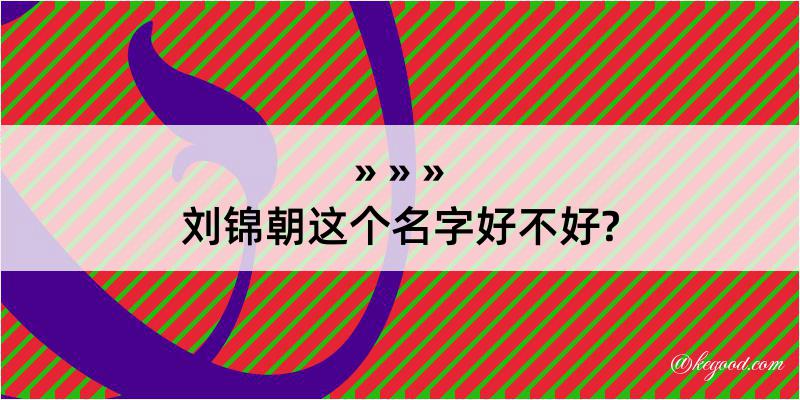 刘锦朝这个名字好不好?