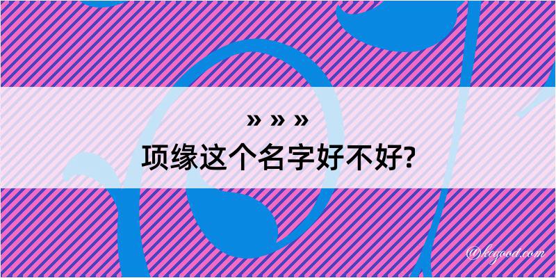 项缘这个名字好不好?