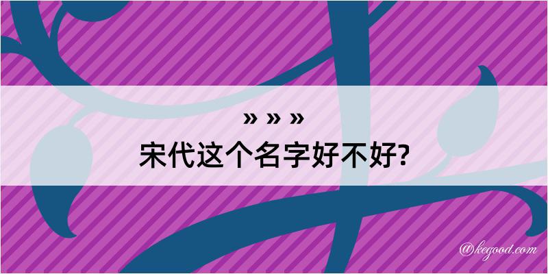 宋代这个名字好不好?